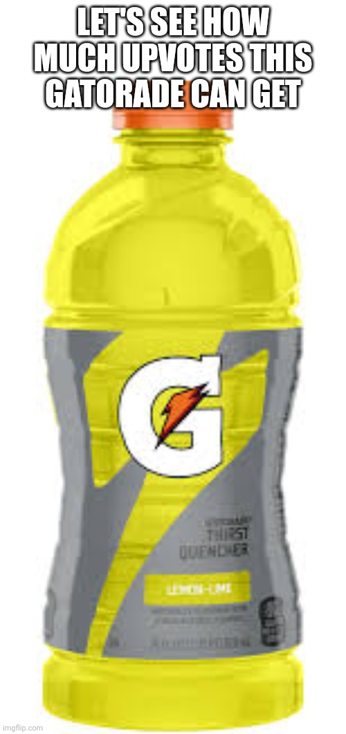 LET'S SEE HOW MUCH UPVOTES THIS GATORADE CAN GET | made w/ Imgflip meme maker