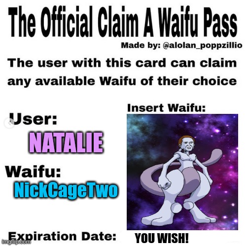 Everyone gets a terrible waifu! | NATALIE; NickCageTwo; YOU WISH! | image tagged in official claim a waifu pass,no,this is not okie dokie | made w/ Imgflip meme maker