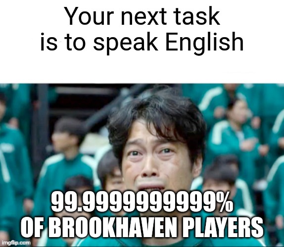 Bro, I swear if they speak Korean again I will quit Roblox | Your next task is to speak English; 99.9999999999% OF BROOKHAVEN PLAYERS | image tagged in your next task is to-,roblox,brookhaven,north korea,foreign | made w/ Imgflip meme maker