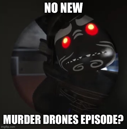 Garmadon No Bitches? | NO NEW; MURDER DRONES EPISODE? | image tagged in garmadon no bitches,murder drones,episode 6 pls | made w/ Imgflip meme maker