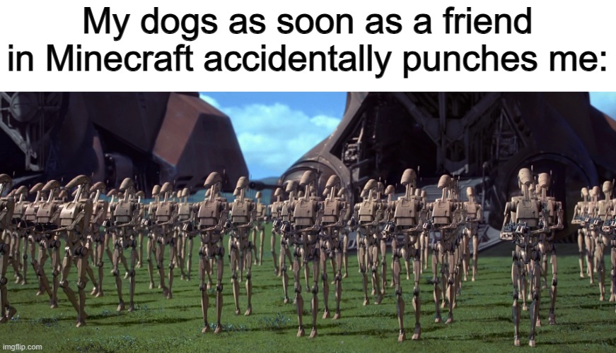 Better run :) | My dogs as soon as a friend in Minecraft accidentally punches me: | made w/ Imgflip meme maker