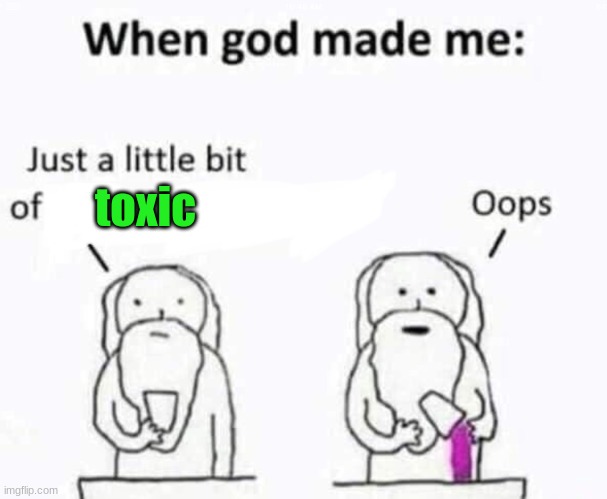 God Creating Me | toxic | image tagged in god creating me | made w/ Imgflip meme maker