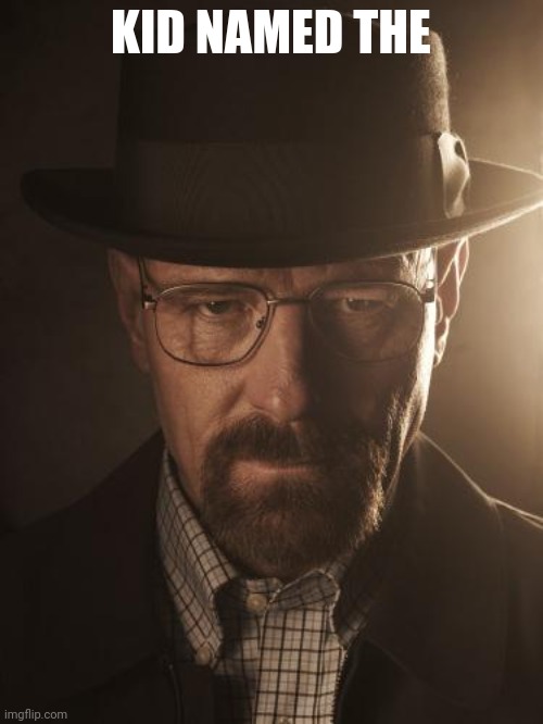 Walter White | KID NAMED THE | image tagged in walter white | made w/ Imgflip meme maker
