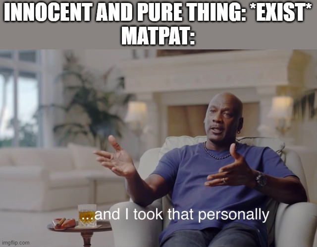 and I took that personally | INNOCENT AND PURE THING: *EXIST*
MATPAT: | image tagged in and i took that personally | made w/ Imgflip meme maker
