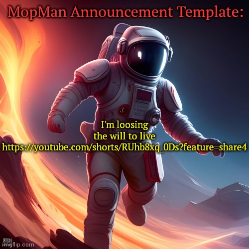 (I marked this NSFW because of the video) | MopMan Announcement Template:; I'm loosing the will to live https://youtube.com/shorts/RUhb8xq_0Ds?feature=share4 | image tagged in mopman announcement template,youtube,youtube shorts | made w/ Imgflip meme maker