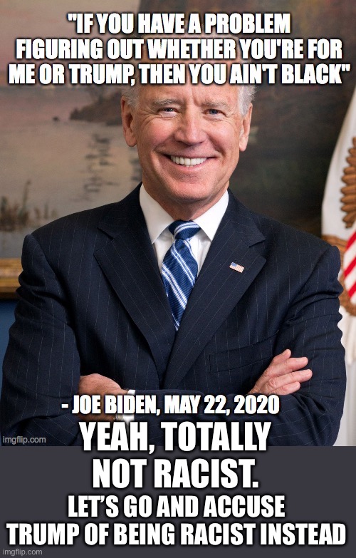 Racist Joe Biden - you ain't black | YEAH, TOTALLY NOT RACIST. LET’S GO AND ACCUSE TRUMP OF BEING RACIST INSTEAD | image tagged in racist joe biden - you ain't black | made w/ Imgflip meme maker