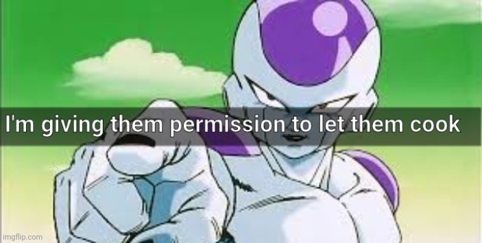 Frieza Let him cook | image tagged in frieza let him cook | made w/ Imgflip meme maker