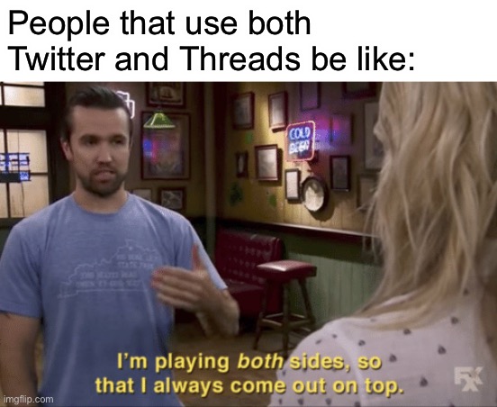 I play both sides | People that use both Twitter and Threads be like: | image tagged in i play both sides,memes,twitter,thread | made w/ Imgflip meme maker