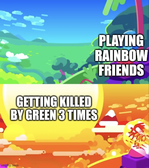 Why. Just Why. | PLAYING RAINBOW FRIENDS; GETTING KILLED BY GREEN 3 TIMES | image tagged in kurzgesagt explosion | made w/ Imgflip meme maker