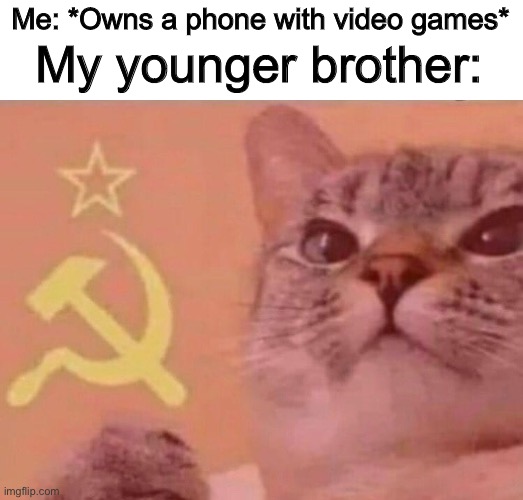 “Lemme play video games with you” | Me: *Owns a phone with video games*; My younger brother: | image tagged in communist cat | made w/ Imgflip meme maker