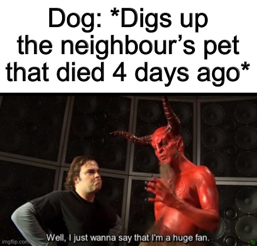 I heard that some dogs do this o-o | Dog: *Digs up the neighbour’s pet that died 4 days ago* | image tagged in satan huge fan | made w/ Imgflip meme maker