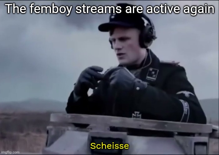 verdammt | The femboy streams are active again; Scheisse | image tagged in scheisse | made w/ Imgflip meme maker