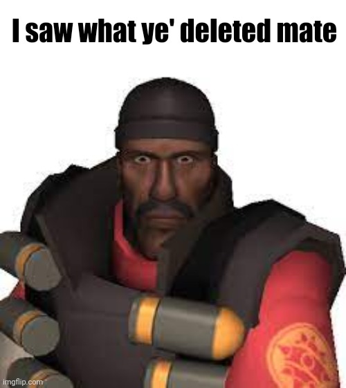 Do I meak this temp | I saw what ye' deleted mate | image tagged in cursed demoman | made w/ Imgflip meme maker