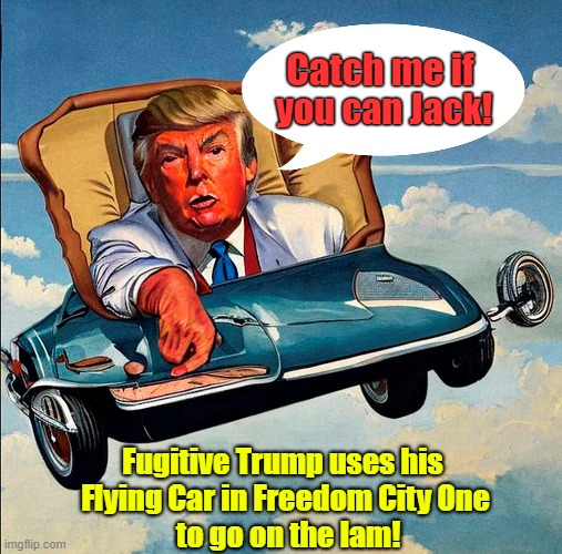 Flying Cars and Freedom Cities, Oh My! | Catch me if; you can Jack! Fugitive Trump uses his 
Flying Car in Freedom City One
 to go on the lam! | image tagged in donald trump,jack smith,flying car,indictment,on the lam | made w/ Imgflip meme maker