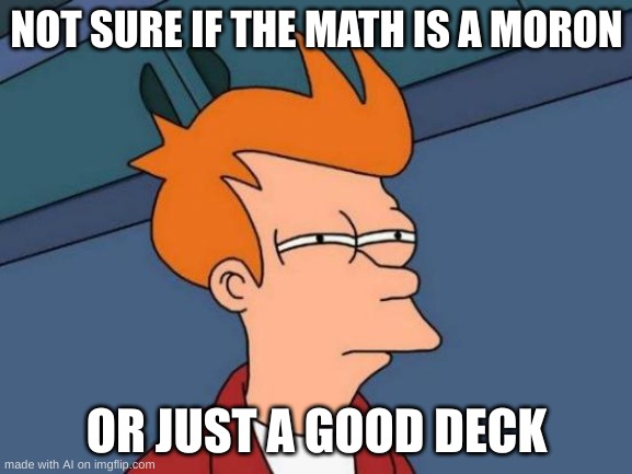 Futurama Fry | NOT SURE IF THE MATH IS A MORON; OR JUST A GOOD DECK | image tagged in memes,futurama fry,ai meme | made w/ Imgflip meme maker