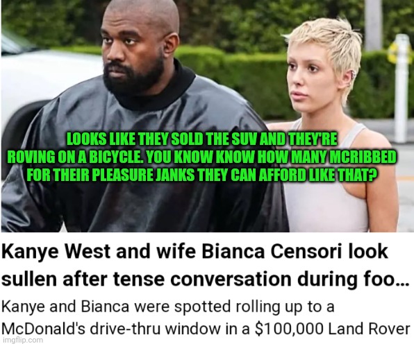 Fun | LOOKS LIKE THEY SOLD THE SUV AND THEY'RE ROVING ON A BICYCLE. YOU KNOW KNOW HOW MANY MCRIBBED FOR THEIR PLEASURE JANKS THEY CAN AFFORD LIKE THAT? | image tagged in fun | made w/ Imgflip meme maker