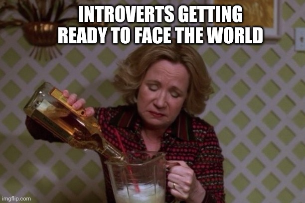 Need a jug, anyone? | INTROVERTS GETTING READY TO FACE THE WORLD | image tagged in kitty drinkgin that 70s show,introverts,infj,introvert,social anxiety,socially awkward | made w/ Imgflip meme maker