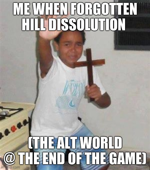 very fun game, also very gross and scary! | ME WHEN FORGOTTEN HILL DISSOLUTION; (THE ALT WORLD @ THE END OF THE GAME) | image tagged in scared kid | made w/ Imgflip meme maker