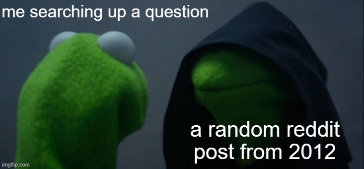 all the answers are in the past | me searching up a question; a random reddit post from 2012 | image tagged in memes,evil kermit,funny,relatable,front page plz | made w/ Imgflip meme maker