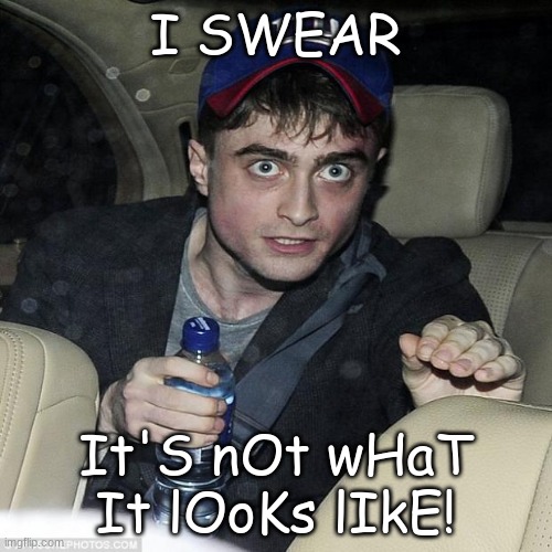 I swear... it's not what it looks like | I SWEAR It'S nOt wHaT It lOoKs lIkE! | image tagged in i swear it's not what it looks like | made w/ Imgflip meme maker