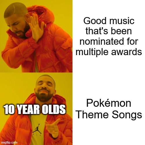 I'M GOING TO BE THE VERY BEST LIKE NO ONE EVER- SHUT UP! | Good music that's been nominated for multiple awards; Pokémon Theme Songs; 10 YEAR OLDS | image tagged in memes,drake hotline bling,funny memes,be like | made w/ Imgflip meme maker