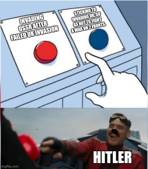 Robotnik Pressing Red Button | STICKING TO INVADING UK, SO AS NOT TO FIGHT A WAR ON 2 FRONTS. INVADING USSR AFTER FAILED UK INVASION; HITLER | image tagged in robotnik pressing red button | made w/ Imgflip meme maker