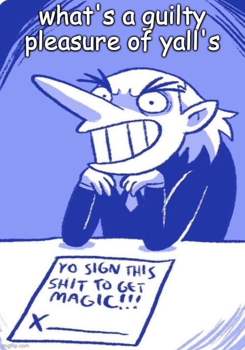 sign it | what's a guilty pleasure of yall's | image tagged in sign it | made w/ Imgflip meme maker