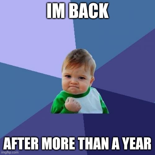 im back | IM BACK; AFTER MORE THAN A YEAR | image tagged in memes,success kid | made w/ Imgflip meme maker