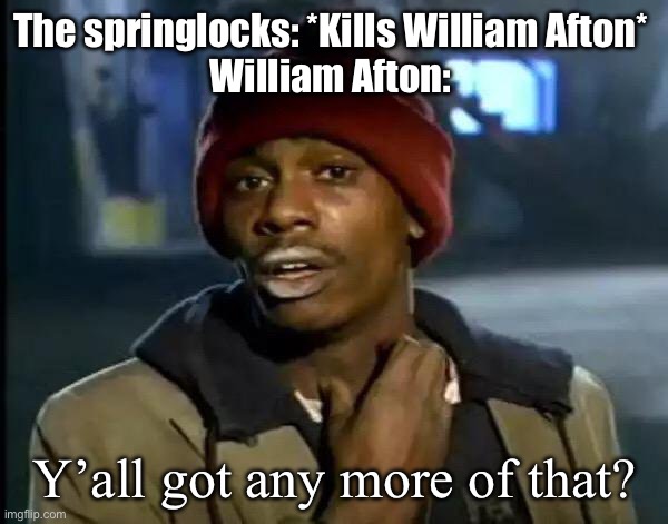 Y'all Got Any More Of That | The springlocks: *Kills William Afton* 
William Afton:; Y’all got any more of that? | image tagged in memes,y'all got any more of that | made w/ Imgflip meme maker