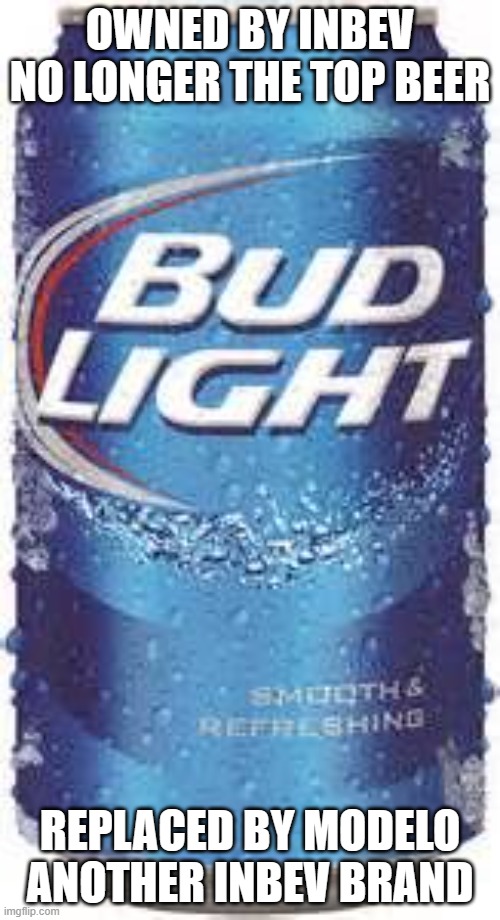It does no good to trash one woke brand and replace it with another. | OWNED BY INBEV
NO LONGER THE TOP BEER; REPLACED BY MODELO
ANOTHER INBEV BRAND | image tagged in bud light beer,woke,politics,boycott,not funny,child abuse | made w/ Imgflip meme maker