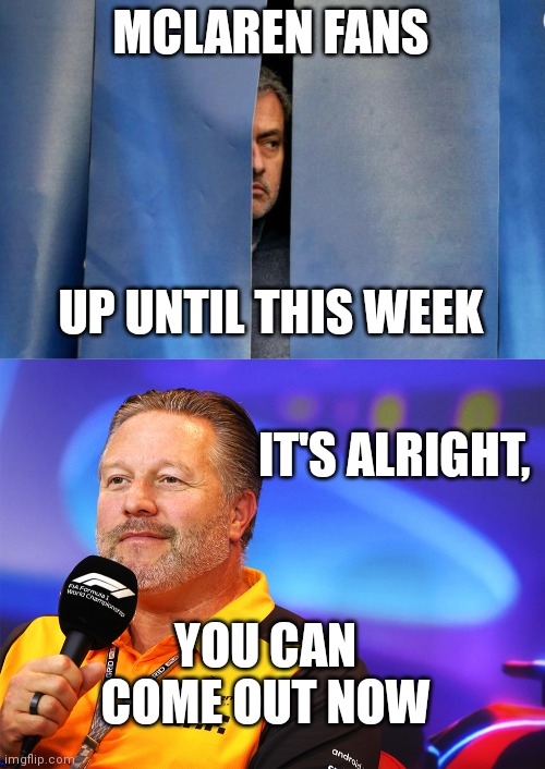 MCLAREN FANS; UP UNTIL THIS WEEK; IT'S ALRIGHT, YOU CAN COME OUT NOW | image tagged in mourinho hiding | made w/ Imgflip meme maker