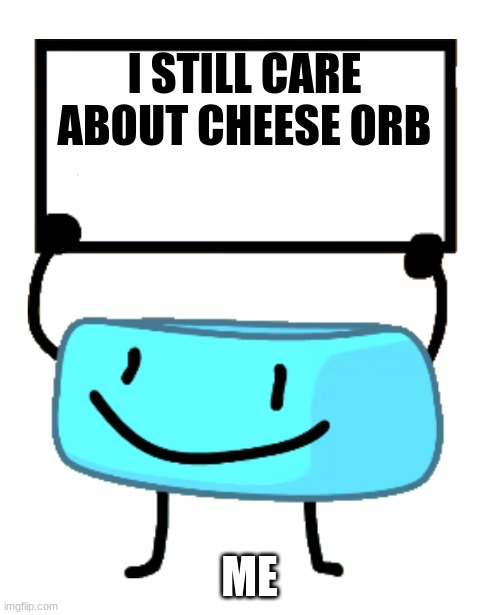 am i seriously the only one? | I STILL CARE ABOUT CHEESE ORB; ME | image tagged in bracelety sign | made w/ Imgflip meme maker