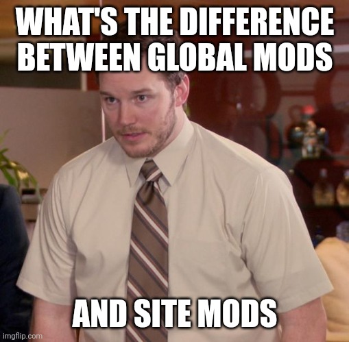 Been here a while and still don't know | WHAT'S THE DIFFERENCE BETWEEN GLOBAL MODS; AND SITE MODS | image tagged in memes,afraid to ask andy | made w/ Imgflip meme maker