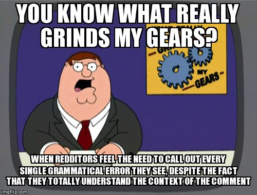Peter Griffin News Meme | YOU KNOW WHAT REALLY GRINDS MY GEARS? WHEN REDDITORS FEEL THE NEED TO CALL OUT EVERY SINGLE GRAMMATICAL ERROR THEY SEE, DESPITE THE FACT THA | image tagged in memes,peter griffin news | made w/ Imgflip meme maker