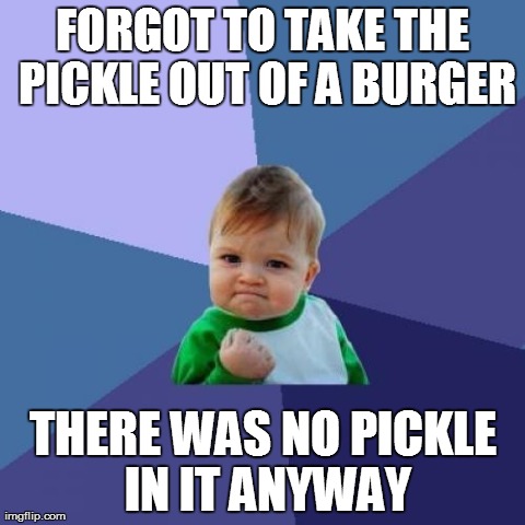 Success Kid Meme | FORGOT TO TAKE THE PICKLE OUT OF A BURGER THERE WAS NO PICKLE IN IT ANYWAY | image tagged in memes,success kid | made w/ Imgflip meme maker