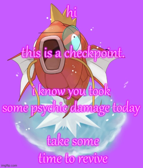 hope you all had at least a manageable day! if not, i hope tomorrow's better <3 | hi; this is a checkpoint. i know you took some psychic damage today; take some time to revive | made w/ Imgflip meme maker