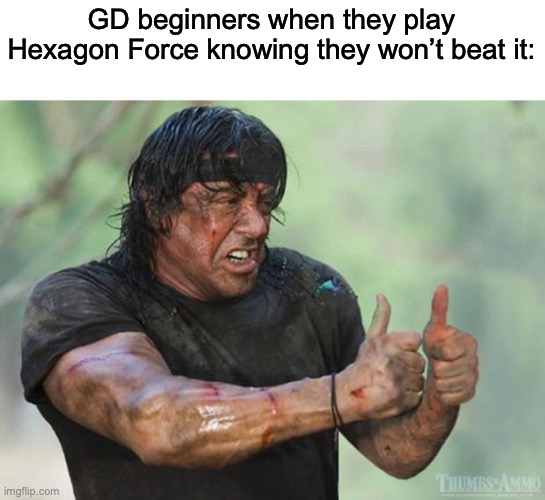 Hexagon force is a well made level, its nice | GD beginners when they play Hexagon Force knowing they won’t beat it: | image tagged in thumbs up rambo | made w/ Imgflip meme maker
