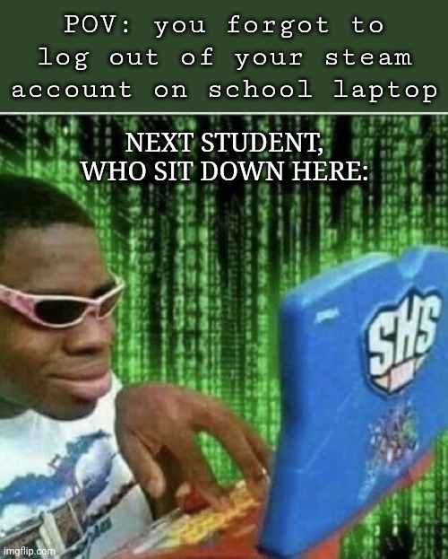 Bruh | POV: you forgot to log out of your steam account on school laptop; NEXT STUDENT, WHO SIT DOWN HERE: | image tagged in ryan beckford,hacking | made w/ Imgflip meme maker