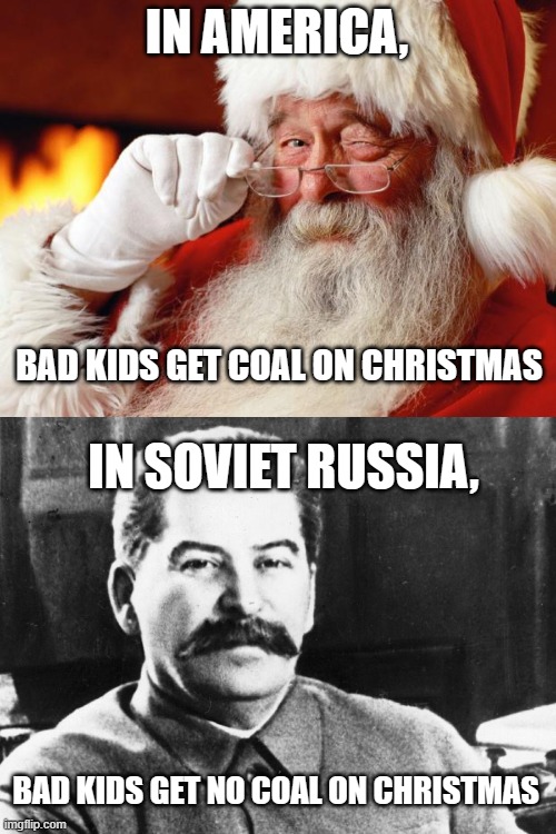 IN AMERICA, BAD KIDS GET COAL ON CHRISTMAS; IN SOVIET RUSSIA, BAD KIDS GET NO COAL ON CHRISTMAS | image tagged in santa,joseph stalin | made w/ Imgflip meme maker