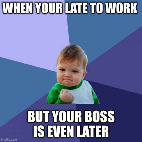 Success Kid | WHEN YOUR LATE TO WORK; BUT YOUR BOSS IS EVEN LATER | image tagged in memes,success kid | made w/ Imgflip meme maker