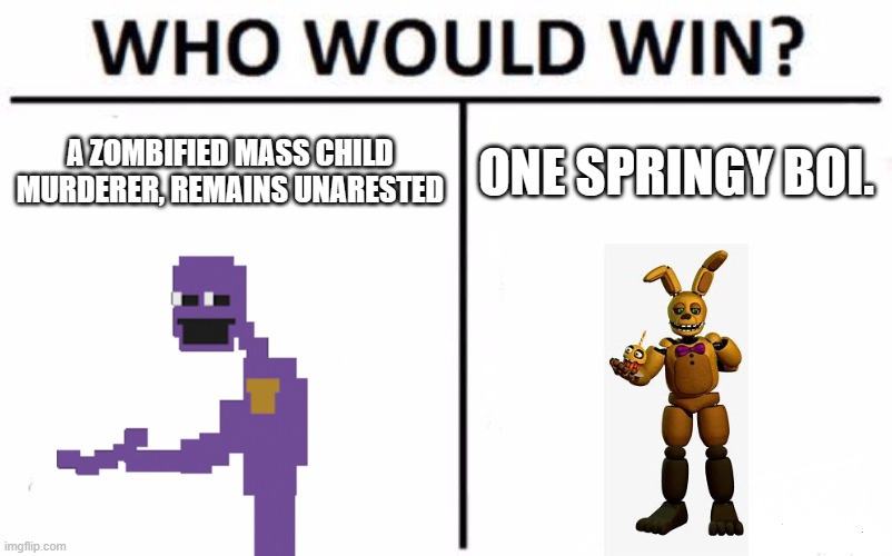 Who Would Win? Meme | A ZOMBIFIED MASS CHILD MURDERER, REMAINS UNARESTED; ONE SPRINGY BOI. | image tagged in memes,who would win | made w/ Imgflip meme maker