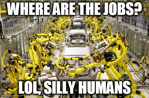 WHERE ARE THE JOBS? LOL, SILLY HUMANS | made w/ Imgflip meme maker