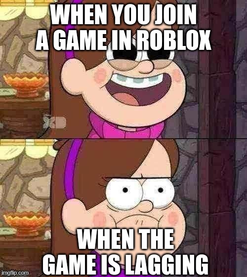 Relatable memes#1 | WHEN YOU JOIN A GAME IN ROBLOX; WHEN THE GAME IS LAGGING | image tagged in happy and angry mabel,relatable,roblox meme,memes | made w/ Imgflip meme maker