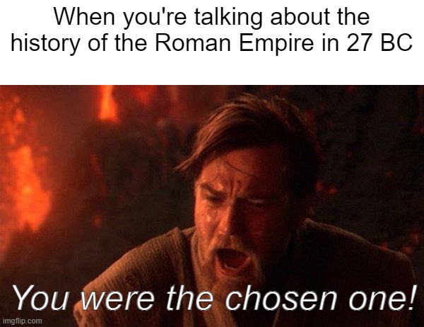 Who's founded of the Roman Empire? | When you're talking about the history of the Roman Empire in 27 BC; You were the chosen one! | image tagged in memes,you were the chosen one star wars | made w/ Imgflip meme maker