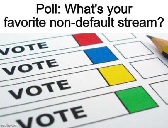 Mine is probably the eyeroll stream :D | Poll: What's your favorite non-default stream? | image tagged in political poll | made w/ Imgflip meme maker