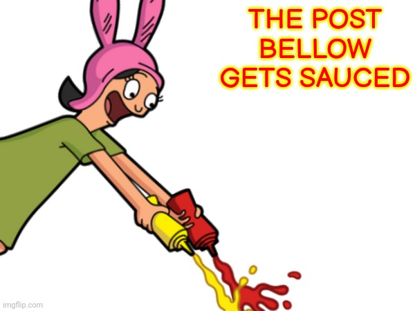 THE POST BELLOW GETS SAUCED | made w/ Imgflip meme maker