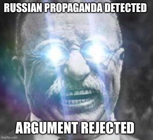 Teddy Roosevelt glowing eyes | RUSSIAN PROPAGANDA DETECTED ARGUMENT REJECTED | image tagged in teddy roosevelt glowing eyes | made w/ Imgflip meme maker