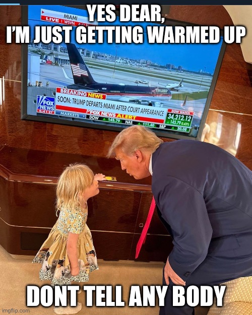Warmed up | YES DEAR,
I’M JUST GETTING WARMED UP; DONT TELL ANY BODY | image tagged in politics,trump,meme,47,2024 | made w/ Imgflip meme maker