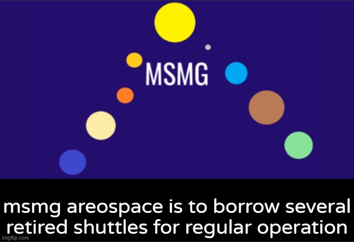 MSMG aerospace announcement | msmg areospace is to borrow several retired shuttles for regular operation | image tagged in msmg aerospace announcement | made w/ Imgflip meme maker