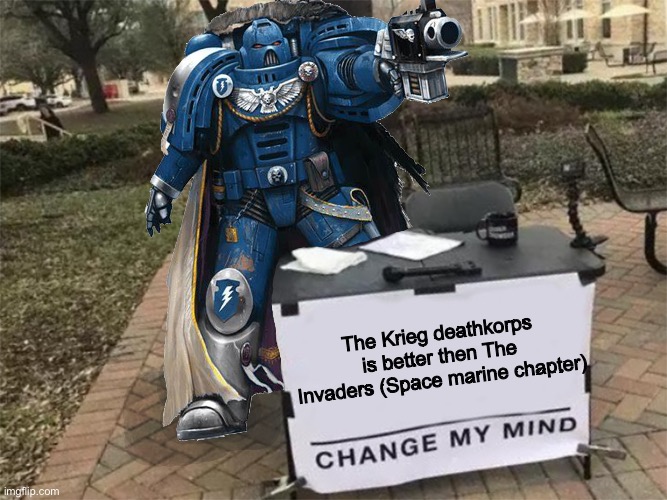 The Invaders are just… Bad. There’s no other way of saying it | The Krieg deathkorps is better then The Invaders (Space marine chapter) | image tagged in change my mind 40k | made w/ Imgflip meme maker